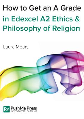 How to Get an a Grade Edexcel A2 Religious Studies Module in Ethics and Philosophy of Religion - Mears, Laura