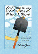 How to Get Divorced without a Shovel: A Guide to Surviving Divorce Without Getting Buried