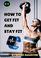 How To Get Fit And Stay Fit: Getting Physically Fit Has Never Been Easier