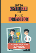 How To Get Hired For Your Dream Job: The Unique Set Of Skills To Ensure You Find A Good Job: Find A Great Job