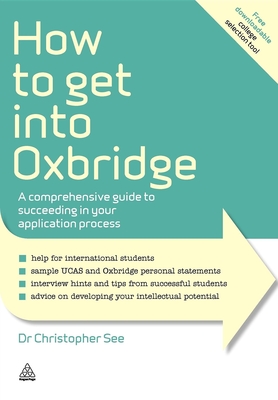 How to Get Into Oxbridge: A Comprehensive Guide to Succeeding in Your Application Process - See, Christopher, Dr.