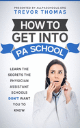 How to Get Into PA School: Learn the Secrets the Physician Assistant Schools Don't Want You to Know!