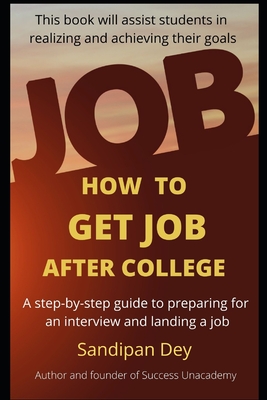 How to Get Job After College: A step by step guide to preparing for an interview and landing a job - Dey, Sandipan