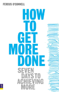 How to Get More Done: Seven Days to Achieving More - O'Connell, Fergus