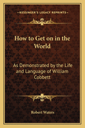 How to Get on in the World: As Demonstrated by the Life and Language of William Cobbett