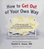 How to Get Out of Your Own Way: A Step-By-Step Guide for Conquering Self-Defeating Behavior and Achieving Your Goals