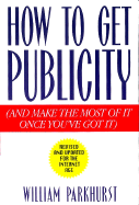 How to Get Publicity: Revised and Updated for the Internet Age - Parkhurst, William