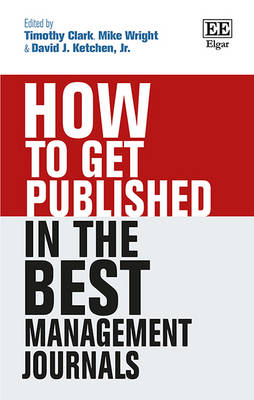 How to Get Published in the Best Management Journals - Clark, Timothy (Editor), and Wright, Mike (Editor), and Ketchen Jr., David J. (Editor)