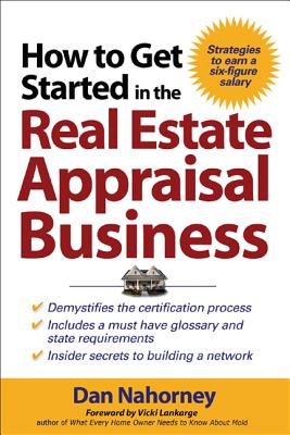 How to Get Started in the Real Estate Appraisal Business - Nahorney, Dan, and Lankarge, Vicki