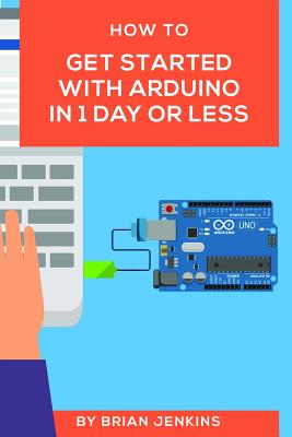 How to get started with Arduino in 1 day or less - Jenkins, Brian