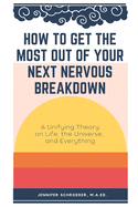 How To Get The Most Out Of Your Next Nervous Breakdown: A Unifying Theory on Life, The Universe, and Everything