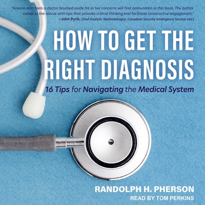How to Get the Right Diagnosis: 16 Tips for Navigating the Medical System - Perkins, Tom (Read by), and Pherson, Randy, and Pherson, Randolph H