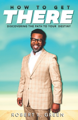 How to Get There: Discovering the Path to Your Destiny - Green, Robert L