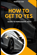 How To Get To Yes: Guide To Persuasive Sales