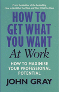 How to Get What You Want from Work - Gray, John