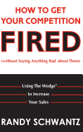 How to Get Your Competition Fired (Without Saying Anything Bad about Them): Using the Wedge to Increase Your Sales