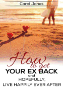 How to Get Your Ex Back: And, Hopefully, Live Happily Ever After