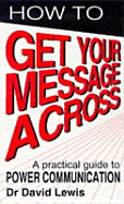 How to Get Your Message Across: A Practical Guide to Power Communication