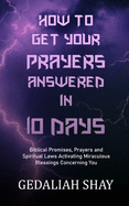 How to Get Your Prayers Answered in 10 Days: Biblical Promises, Prayers and Spiritual Laws Activating Miraculous Blessings Concerning You