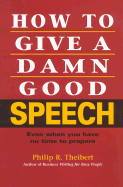 How to Give a Damn Good Speech: Even When You Have No Time to Prepare - Theibert, Philip R