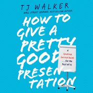 How to Give a Pretty Good Presentation: A Speaking Survival Guide for the Rest of Us