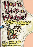 How to Give a Wedgie: & Other Tricks, Tips & Skills No Adult Will Teach You