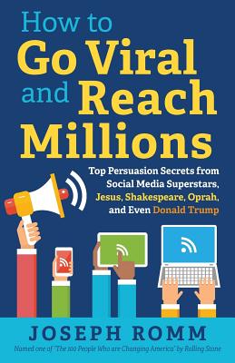 How to Go Viral and Reach Millions: Top Persuasion Secrets from Social Media Superstars, Jesus, Shakespeare, Oprah, and Even Donald Trump - Romm, Joseph