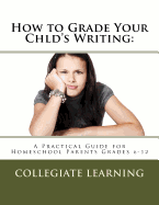 How to Grade Your Child's Writing: A Practical Guide for Homeschool Parents Grades 6-12