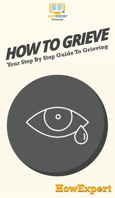 How To Grieve: Your Step By Step Guide To Grieving - Howexpert