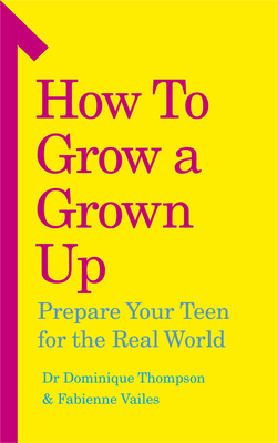 How to Grow a Grown Up: Prepare your teen for the real world - Thompson, Dominique, Dr., and Vailes, Fabienne