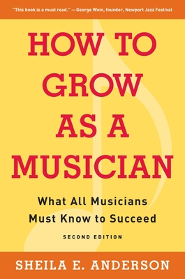 How to Grow as a Musician: What All Musicians Must Know to Succeed - Anderson, Sheila E