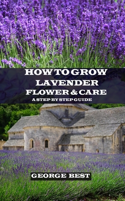 How to Grow Lavender Flower and Care: A Step by Step Guide - Best, George