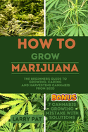 How to Grow Marijuana: The Beginners guide to growing, caring and harvesting cannabis from seed