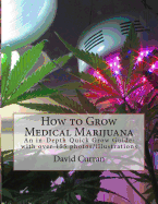 How to Grow Medical Marijuana: An In-Depth Quick Grow Guide: With Over 155 Photos/Illustrations