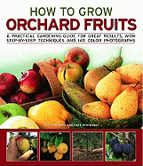 How to Grow Orchard Fruits: A Practical Gardening Guide for Great Results, with Step-By-Step Techniques and 150 Photographs