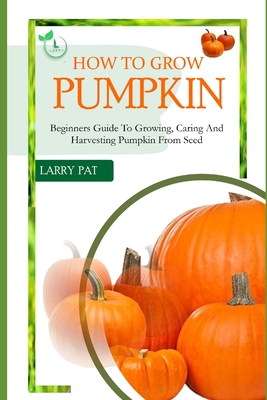 How to Grow Pumpkin: Beginners guide to growing, caring and harvesting of pumpkin from seed - Pat, Larry