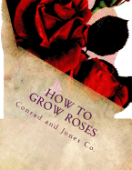 How To Grow Roses: Dedicated to the Flower Loving People of America