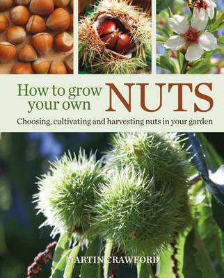 How to Grow Your Own Nuts: Choosing, cultivating and harvesting nuts in your garden - Crawford, Martin, and Brown, Joanna (Photographer)