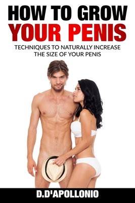 How To Grow Your Penis Techniques To Naturally Increase the Size of Your Penis - D'Apollonio, Daniel