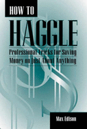 How to Haggle: Professional Tricks for Saving Money on Just about Anything - Edison, Max