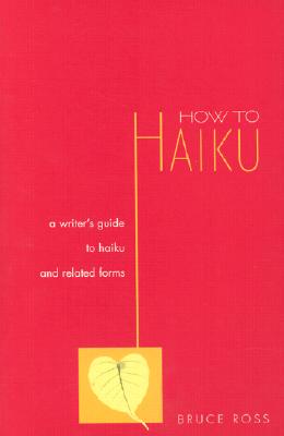 How to Haiku: A Writer's Guide to Haiku and Related Forms a Writer's Guide to Haiku and Related Forms - Ross, Bruce