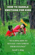 How to Handle Emotions for Kids: Teaching Kids to Manage and Express Their Feelings