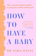 How to Have a Baby: The Essential Unbiased Guide to Pregnancy, Birth and Beyond