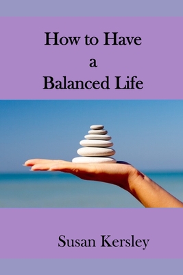 How to Have a Balanced Life: Easy Ways to Peace and Personal Stability - Kersley, Susan