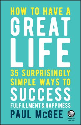 How to Have a Great Life: 35 Surprisingly Simple Ways to Success, Fulfillment and Happiness - McGee, Paul