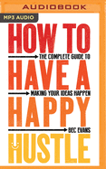 How to Have a Happy Hustle: The Complete Guide to Making Your Ideas Happen