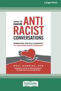 How to Have Antiracist Conversations: Embracing Our Full Humanity to Challenge White Supremacy (16pt Large Print Format)