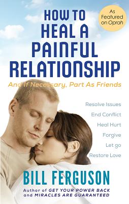 How to Heal a Painful Relationship: And if necessary, part as friends - Ferguson, Bill