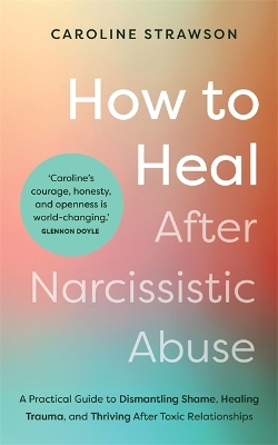 How to Heal After Narcissistic Abuse: A Practical Guide to Dismantling Shame, Healing Trauma, and Thriving After Toxic Relationships - Strawson, Caroline