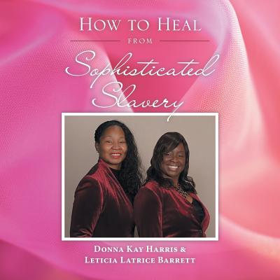 How to Heal from Sophisticated Slavery - Harris, Donna Kay, and Barrett, Leticia